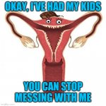 Scumbag Uterus  | OKAY, I'VE HAD MY KIDS; YOU CAN STOP MESSING WITH ME | image tagged in scumbag uterus | made w/ Imgflip meme maker