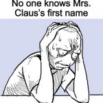 It’s true | No one knows Mrs. Claus’s first name | image tagged in stressed meme,christmas,merry christmas,memes,wait what,oh wow are you actually reading these tags | made w/ Imgflip meme maker
