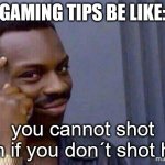 You cannot x, if you don't x | GAMING TIPS BE LIKE:; you cannot shot him if you don´t shot him | image tagged in you cannot x if you don't x | made w/ Imgflip meme maker