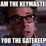 Are you the gatekeeper? Ghostbusters meme | I AM THE KEYMASTER; ARE YOU THE GATEKEEPER? | image tagged in ghostbusters keymaster | made w/ Imgflip meme maker