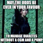 MAY THE ODDS | MAY THE ODDS BE EVER IN YOUR FAVOUR; TO MANAGE DIABETES WITHOUT A CGM AND A PUMP | image tagged in may the odds | made w/ Imgflip meme maker