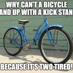 Bicycle | WHY CAN'T A BICYCLE STAND UP WITH A KICK STAND? BECAUSE IT'S TWO TIRED! | image tagged in bicycle | made w/ Imgflip meme maker