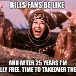 Rita Repulsa | BILLS FANS BE LIKE; AHH AFTER 25 YEARS I'M FINALLY FREE. TIME TO TAKEOVER THE AFC | image tagged in rita repulsa | made w/ Imgflip meme maker