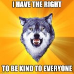 Courage Wolf | I HAVE THE RIGHT TO BE KIND TO EVERYONE | image tagged in memes,courage wolf,nice,angel,kind,be kind | made w/ Imgflip meme maker