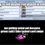 among us | me trying to tell pepole red vented in electrical; me getting voted out because green said i fake tasked card swipe | image tagged in among us voted out | made w/ Imgflip meme maker