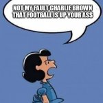 TEMPLATE | NOT MY FAULT CHARLIE BROWN THAT FOOTBALL IS UP YOUR ASS | image tagged in template | made w/ Imgflip meme maker