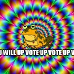 Hypnotoad | YOU WILL UP VOTE UP VOTE UP VOTE | image tagged in hypnotoad | made w/ Imgflip meme maker