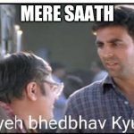 Yeh bhedbhav kyu | MERE SAATH | image tagged in yeh bhedbhav kyu | made w/ Imgflip meme maker