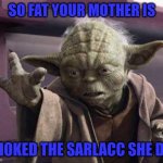 Yoda still "forcing" out the Yo Mama jokes... | SO FAT YOUR MOTHER IS; CHOKED THE SARLACC SHE DID | image tagged in yoda stop,memes,yo mama so fat,funny,yoda,star wars | made w/ Imgflip meme maker
