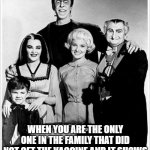 Only one | WHEN YOU ARE THE ONLY ONE IN THE FAMILY THAT DID NOT GET THE VACCINE AND IT SHOWS | image tagged in the munsters | made w/ Imgflip meme maker