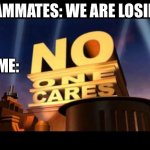 Ha | TEAMMATES: WE ARE LOSING! ME: | image tagged in no one cares | made w/ Imgflip meme maker