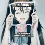 R.I.Pq | FINISHING A GOOD ANIME; YOU'RE FAVORITE CHARATER DIES AT THE END | image tagged in funny,sad anime,sad anime girl,sad but true | made w/ Imgflip meme maker