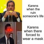 karen meme | Karens when the ruin someone's life; Karens when there forced to wear a mask | image tagged in michael scott calm to angry,karen | made w/ Imgflip meme maker