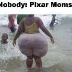 lol | Nobody: Pixar Moms: | image tagged in big butt,pixar,pixar mom,memes | made w/ Imgflip meme maker