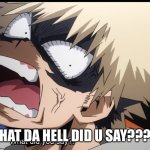 Bakugo:What Da Hell Did u Say | WHAT DA HELL DID U SAY???!!! | image tagged in bakugo's what did you say | made w/ Imgflip meme maker