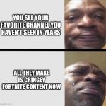 Crying black dude weed | YOU SEE YOUR FAVORITE CHANNEL YOU HAVEN'T SEEN IN YEARS; ALL THEY MAKE IS CRINGEY FORTNITE CONTENT NOW | image tagged in crying black dude weed | made w/ Imgflip meme maker