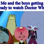 Doctor Who is the best! | Me and the boys getting ready to watch Doctor Who | image tagged in grossology me and the boys | made w/ Imgflip meme maker