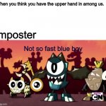 Not so fast blue boy | When you think you have the upper hand in among us. Imposter | image tagged in not so fast blue boy,mixels,among us | made w/ Imgflip meme maker