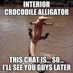 gator birthday | INTERIOR CROCODILE ALLIGATOR; THIS CHAT IS... SO... I'LL SEE YOU GUYS LATER | image tagged in gator birthday | made w/ Imgflip meme maker