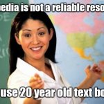 The hypocracy. | Wikipedia is not a reliable resource. Let's use 20 year old text books. | image tagged in unhelpful teacher,funny | made w/ Imgflip meme maker