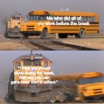 Parenting 101 | Me who did all of my work before the break; "I think you should study during the break, that way you can get a head start in school." | image tagged in bus vs train | made w/ Imgflip meme maker