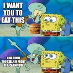 Fatty | I WANT YOU TO EAT THIS; AND SHOW YOURSELF IN FRONT OF A CARNIVORE | image tagged in memes,talk to spongebob,mcdonalds | made w/ Imgflip meme maker