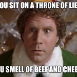 Throne of lies | YOU SIT ON A THRONE OF LIES; YOU SMELL OF BEEF AND CHEESE | image tagged in buddy the elf,buddy,elf,smelly,lies | made w/ Imgflip meme maker