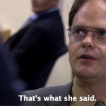 Dwight Schrute That's what she said
