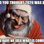 Evil Santa | AND YOU THOUGHT 2020 WAS BAD; YOU HAVE NO IDEA WHAT IS COMING! | image tagged in evil santa | made w/ Imgflip meme maker