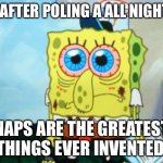 Sponge bob  | ME AFTER POLING A ALL NIGHTER; NAPS ARE THE GREATEST THINGS EVER INVENTED | image tagged in sponge bob | made w/ Imgflip meme maker