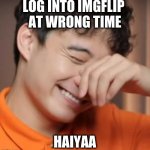 yeah right uncle rodger | LOG INTO IMGFLIP 
AT WRONG TIME; HAIYAA | image tagged in yeah right uncle rodger | made w/ Imgflip meme maker