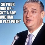 rodney dangerfield | "I WAS SO POOR GROWING UP - IF I WASN'T A BOY - I'D HAVE HAD NOTHING TO PLAY WITH" | image tagged in rodney dangerfield | made w/ Imgflip meme maker