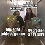 raising the bar for disappointment every day | Our mom wondering why we turned out this way; Our dad wishing he pulled out; Me, a fat jobless gamer; My brother, a gay furry | image tagged in glowing dogs,disappointed,funny dogs,parents,furry,gamer | made w/ Imgflip meme maker
