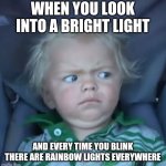 Weirded out baby | WHEN YOU LOOK INTO A BRIGHT LIGHT; AND EVERY TIME YOU BLINK THERE ARE RAINBOW LIGHTS EVERYWHERE | image tagged in weirded out baby | made w/ Imgflip meme maker