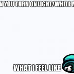 DONT DO DIS | WHEN YOU TURN ON LIGHT/WHITE MODE; WHAT I FEEL LIKE | image tagged in all white background,blind | made w/ Imgflip meme maker