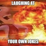 Flint Lockwood Explosion | LAUGHING AT; YOUR OWN JOKES | image tagged in flint lockwood explosion | made w/ Imgflip meme maker