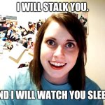 Crazy Lady | I WILL STALK YOU. AND I WILL WATCH YOU SLEEP. | image tagged in crazy lady | made w/ Imgflip meme maker