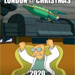 Xmas | LONDON @ CHRISTMAS; 2020 | image tagged in london christmas 2020,futurama,christmas,2020,london,news | made w/ Imgflip meme maker