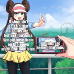 pokemon boobs photographer | It shouldn't be said that all subs are better than dubs. Simply base them on their own merits without bias. All subs are better than dubs. | image tagged in pokemon boobs photographer | made w/ Imgflip meme maker