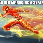 6year old me racing a 3year old | 6YEAR OLD ME RACING A 3YEAR OLD | image tagged in the flash | made w/ Imgflip meme maker