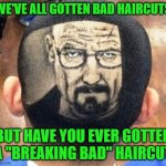 Cutting edge haircuts!!! | WE'VE ALL GOTTEN BAD HAIRCUTS; BUT HAVE YOU EVER GOTTEN A "BREAKING BAD" HAIRCUT | image tagged in breaking bad haircut,memes,breaking bad,funny,bad haircut,stylin' | made w/ Imgflip meme maker