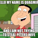 Quagmire Family Guy | HELLO MY NAME IS QUAGMIRE; AND I AM NOT TRYING TO STEAL PETERS WIFE | image tagged in quagmire family guy | made w/ Imgflip meme maker