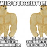 G A M E   G O O D | GAMERS OF DIFFERENT TIMES:; 1994: I PLAY DOOM, AN ONLINE AND SINGLE PLAYER GAME WHERE YOU KILL DEMONS; 2020: I PLAY AMONG US, A MURDER MYSTERY GAME WHERE THERE IS LOGIC AND SKILL NEEDED | image tagged in strong doge vs stronge doge | made w/ Imgflip meme maker