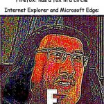 hmmm | Google Chrome: has a circle with colors
Firefox: has a fox in a circle; Internet Explorer and Microsoft Edge: | image tagged in markiplier e,microsoft edge,google chrome,firefox,memes,e | made w/ Imgflip meme maker