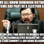 Voting Scam Dominion | WE ALL KNOW DOMINION VOTING SYSTEMS ARE PART OF A ELECTION SCAM; BUT WE WILL FIND WAYS TO DISMISS EACH CASE ON TECHNICALITIES BECAUSE WE 1. ARE AFRAID 2. ARE CORRUPT 3. ARE BEING BLACKMAILED | image tagged in judge ito | made w/ Imgflip meme maker