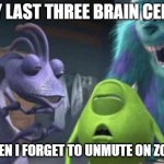 "Yeah okay, Miss Priss." | MY LAST THREE BRAIN CELLS; WHEN I FORGET TO UNMUTE ON ZOOM | image tagged in my last three brain cells,online school,unhelpful teacher,miss priss,christmas,mondays | made w/ Imgflip meme maker