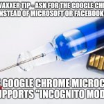 Covid Vaccine Google Chrome Microchip | PRO VAXXER TIP - ASK FOR THE GOOGLE CHROME MICROCHIP INSTEAD OF MICROSOFT OR FACEBOOK MICROCHIPS; THE GOOGLE CHROME MICROCHIP SUPPORTS "INCOGNITO MODE" | image tagged in vaccine microchip | made w/ Imgflip meme maker