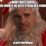 Bad Dad Christmas Joke Dec 21 2020 | WHAT DOES SANTA SUFFER FROM IF HE GETS STUCK IN A CHIMNEY? CLAUSTROPHOBIA! | image tagged in bad santa | made w/ Imgflip meme maker