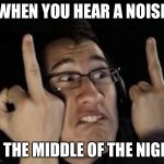 In the middle of the night | WHEN YOU HEAR A NOISE; IN THE MIDDLE OF THE NIGHT | image tagged in markiplier | made w/ Imgflip meme maker