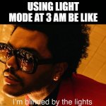 I Will Follow You If You Comment That You Saw This Title | USING LIGHT MODE AT 3 AM BE LIKE | image tagged in blinding lights | made w/ Imgflip meme maker